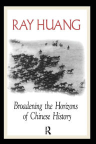 Title: Broadening the Horizons of Chinese History: Discourses, Syntheses and Comparisons / Edition 1, Author: Ray Huang
