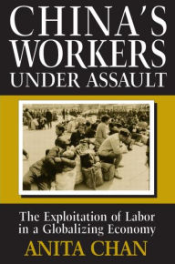 Title: China's Workers Under Assault: Exploitation and Abuse in a Globalizing Economy / Edition 1, Author: Anita Chan