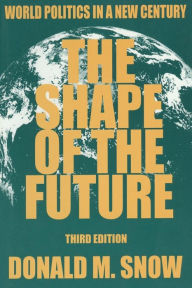 Title: The Shape of the Future: World Politics in a New Century / Edition 3, Author: Donald M Snow