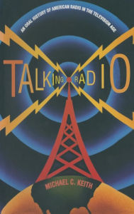 Title: Talking Radio: An Oral History of American Radio in the Television Age: An Oral History of American Radio in the Television Age / Edition 1, Author: Michael C. Keith