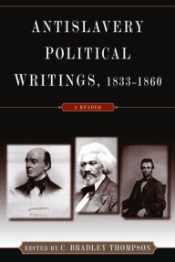 Title: Anti-Slavery Political Writings, 1833-1860: A Reader / Edition 1, Author: C. Bradley Thompson