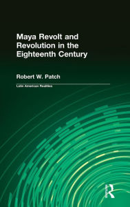 Title: Maya Revolt and Revolution in the Eighteenth Century, Author: Robert W. Patch