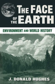 Title: The Face of the Earth: Environment and World History, Author: J. Donald Hughes