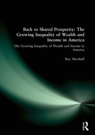 Title: Back to Shared Prosperity: The Growing Inequality of Wealth and Income in America: The Growing Inequality of Wealth and Income in America / Edition 1, Author: Ray Marshall