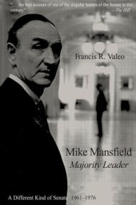 Title: Mike Mansfield, Majority Leader: A Different Kind of Senate, 1961-76, Author: Francis R. Valeo