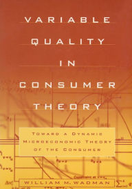 Title: Variable Quality in Consumer Theory: Towards a Dynamic Microeconomic Theory of the Consumer, Author: W.M. Wadman