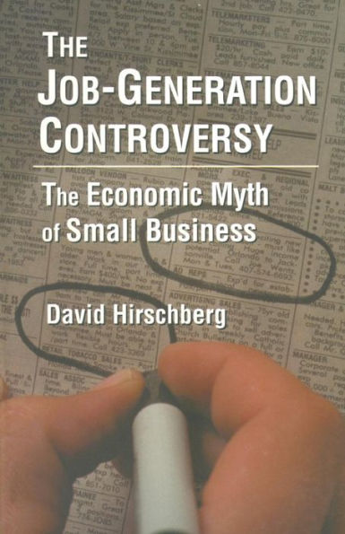 The Job-Generation Controversy: The Economic Myth of Small Business: The Economic Myth of Small Business / Edition 1