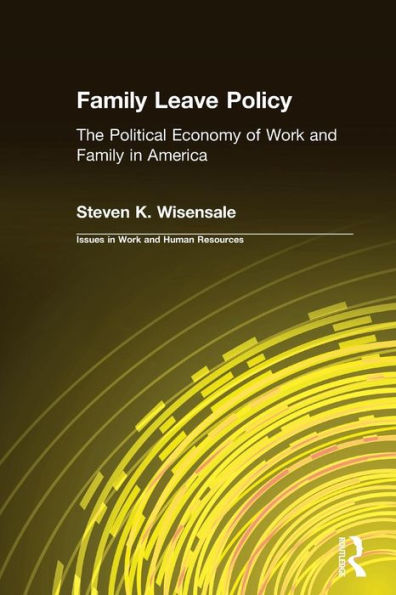 Family Leave Policy: The Political Economy of Work and Family in America: The Political Economy of Work and Family in America / Edition 1