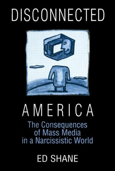 Disconnected America: The Future of Mass Media in a Narcissistic Society: The Future of Mass Media in a Narcissistic Society / Edition 1