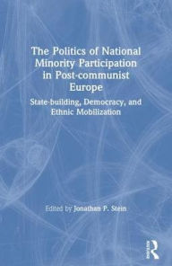 Title: The Politics of National Minority Participation in Post-communist Societies: State-building, Democracy and Ethnic Mobilization: State-building, Democracy and Ethnic Mobilization, Author: Jonathan Stein