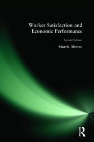 Title: Worker Satisfaction and Economic Performance / Edition 2, Author: Morris Altman