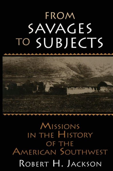 From Savages to Subjects: Missions in the History of the American Southwest / Edition 1