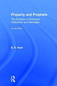 Title: Property and Prophets: The Evolution of Economic Institutions and Ideologies: The Evolution of Economic Institutions and Ideologies / Edition 7, Author: E. K. Hunt