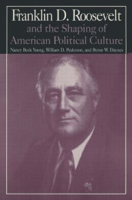 Title: The M.E.Sharpe Library of Franklin D.Roosevelt Studies: Volume 1: Franklin D.Roosevelt and the Shaping of American Political Culture, Author: Nancy Beck Young