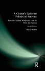 A Citizen's Guide to Politics in America: How the System Works and How to Work the System / Edition 2