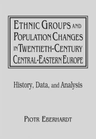 Title: Ethnic Groups and Population Changes in Twentieth Century Eastern Europe: History, Data and Analysis, Author: Piotr Eberhardt