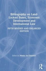 Title: Bibliography on Land-locked States, Economic Development and International Law / Edition 5, Author: Martin Ira Glassner