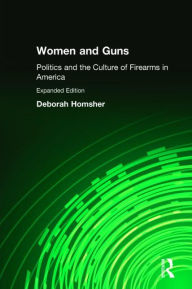 Title: Women and Guns: Politics and the Culture of Firearms in America, Author: Deborah Homsher