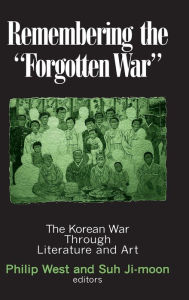 Title: Remembering the Forgotten War: The Korean War Through Literature and Art / Edition 1, Author: Philip West