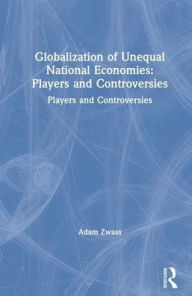 Title: Globalization of Unequal National Economies: Players and Controversies, Author: Adam Zwass