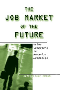 Title: The Job Market of the Future: Using Computers to Humanize Economies, Author: James Cooke Brown