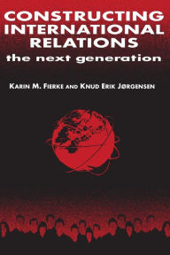 Title: Constructing International Relations: The Next Generation: The Next Generation / Edition 1, Author: Karin M. Fierke