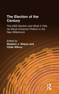 Title: The Election of the Century: The 2000 Election and What it Tells Us About American Politics in the New Millennium: The 2000 Election and What it Tells Us About American Politics in the New Millennium / Edition 1, Author: Stephen J. Wayne