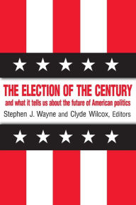 Title: The Election of the Century: The 2000 Election and What it Tells Us About American Politics in the New Millennium: The 2000 Election and What it Tells Us About American Politics in the New Millennium / Edition 1, Author: Stephen J. Wayne