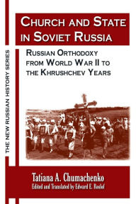 Title: Church and State in Soviet Russia: Russian Orthodoxy from World War II to the Khrushchev Years / Edition 1, Author: Tatiana A. Chumachenko