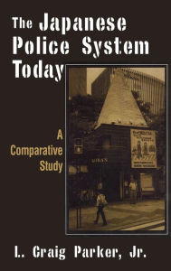 Title: The Japanese Police System Today: A Comparative Study: A Comparative Study / Edition 1, Author: L. Craig-Parker