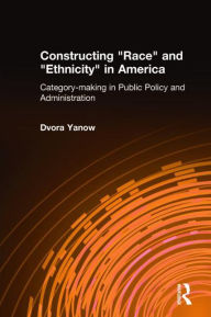 Title: Constructing Race and Ethnicity in America: Category-making in Public Policy and Administration, Author: Dvora Yanow