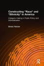 Constructing Race and Ethnicity in America: Category-making in Public Policy and Administration