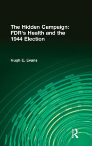 Title: The Hidden Campaign: FDR's Health and the 1944 Election, Author: Hugh E. Evans