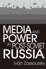 Title: Media and Power in Post-Soviet Russia / Edition 1, Author: Ivan Zassoursky