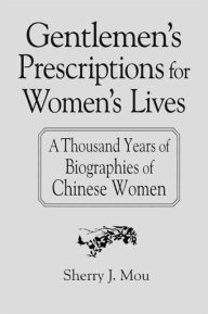 Title: Gentlemen's Prescriptions for Women's Lives: A Thousand Years of Biographies of Chinese Women: A Thousand Years of Biographies of Chinese Women, Author: Sherry J. Mou