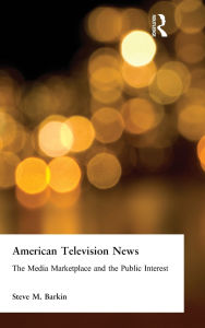 Title: American Television News: The Media Marketplace and the Public Interest: The Media Marketplace and the Public Interest, Author: Steve M. Barkin