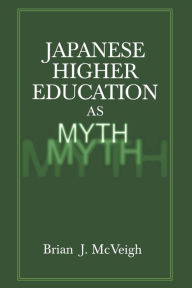 Title: Japanese Higher Education as Myth / Edition 1, Author: Brian J. McVeigh