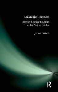 Title: Strategic Partners: Russian-Chinese Relations in the Post-Soviet Era, Author: Jeanne Wilson