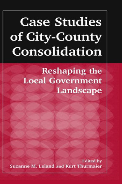 Case Studies of City-County Consolidation: Reshaping the Local Government Landscape: Reshaping the Local Government Landscape / Edition 1