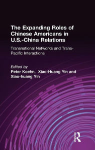 Title: The Expanding Roles of Chinese Americans in U.S.-China Relations: Transnational Networks and Trans-Pacific Interactions / Edition 1, Author: Peter  Koehn