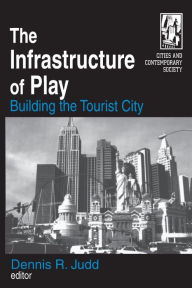 Title: The Infrastructure of Play: Building the Tourist City / Edition 1, Author: Dennis R. Judd