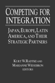 Title: Competing for Integration: Japan, Europe, Latin America and Their Strategic Partners, Author: Kurt W. Radtke