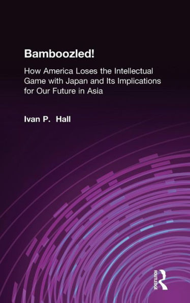 Bamboozled!: How America Loses the Intellectual Game with Japan and Its Implications for Our Future in Asia / Edition 1