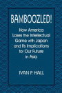 Bamboozled!: How America Loses the Intellectual Game with Japan and Its Implications for Our Future in Asia / Edition 1