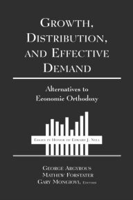 Title: Growth, Distribution and Effective Demand: Alternatives to Economic Orthodoxy, Author: George Argyrous