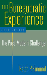Title: The Bureaucratic Experience: The Post-Modern Challenge: The Post-Modern Challenge / Edition 5, Author: Ralph P. Hummel