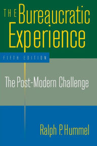 Title: The Bureaucratic Experience: The Post-Modern Challenge: The Post-Modern Challenge / Edition 5, Author: Ralph P. Hummel