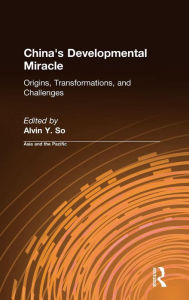 Title: China's Developmental Miracle: Origins, Transformations, and Challenges / Edition 1, Author: Alvin Y. So