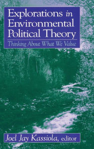 Title: Explorations in Environmental Political Theory: Thinking About What We Value, Author: Joel Jay Kassiola