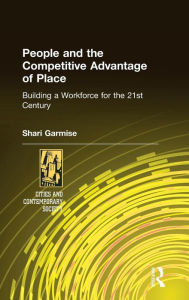 Title: People and the Competitive Advantage of Place: Building a Workforce for the 21st Century / Edition 1, Author: Shari Garmise